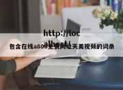 包含在线a800免费网址天美视频的词条
